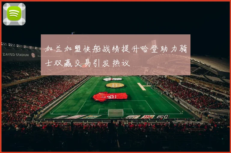 加兰加盟快船战绩提升哈登助力骑士双赢交易引发热议
