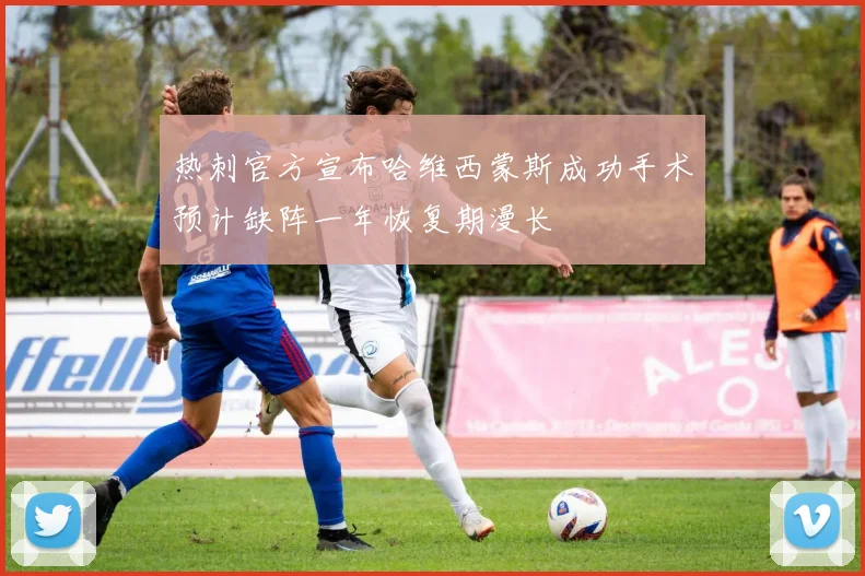 热刺官方宣布哈维西蒙斯成功手术预计缺阵一年恢复期漫长