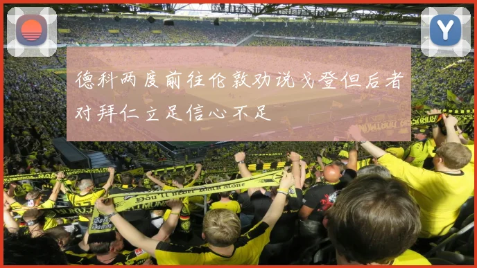 德科两度前往伦敦劝说戈登但后者对拜仁立足信心不足