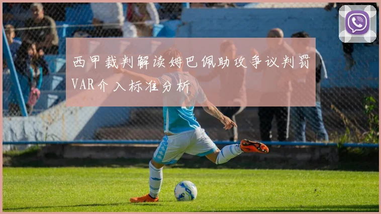 西甲裁判解读姆巴佩助攻争议判罚VAR介入标准分析